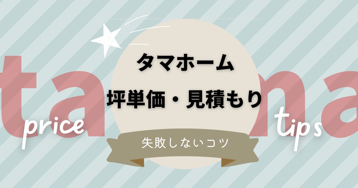 タマホームの坪単価と見積りは？費用を抑えて失敗しないコツも解説