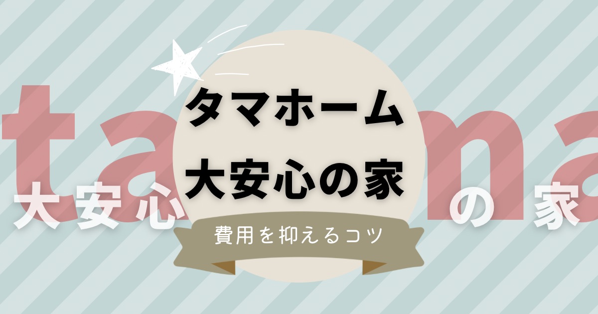 タマホーム大安心の家の坪単価と価格・2023年版｜費用を抑えるコツも解説