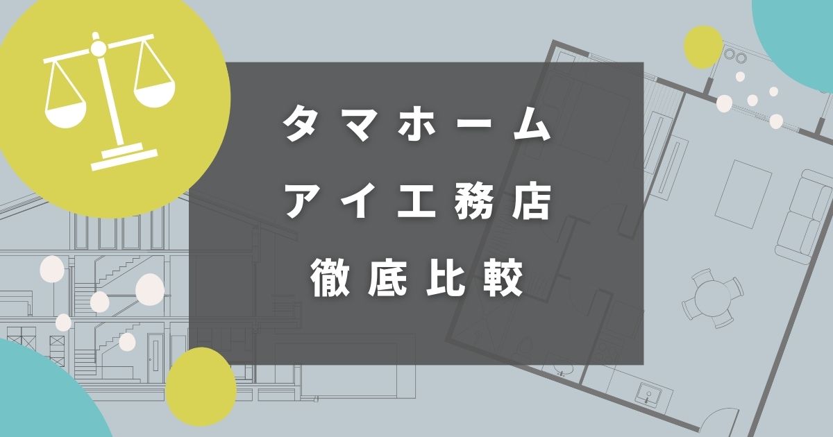 【徹底比較】タマホームとアイ工務店どっちがいいかを6項目でチェック