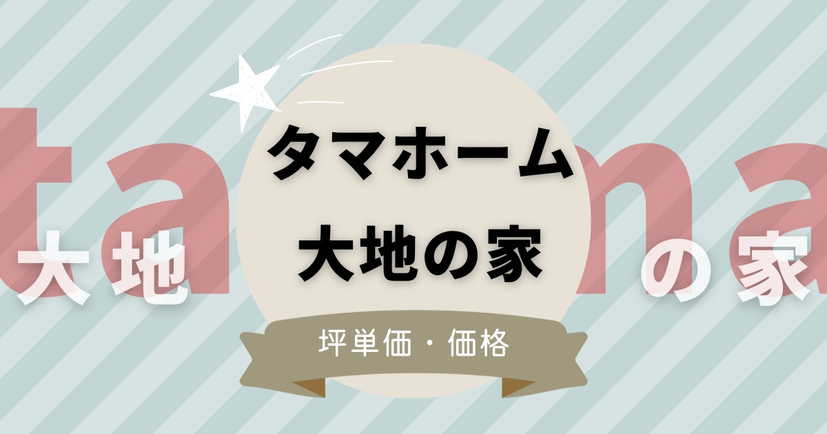 【必見】タマホーム大地の家の坪単価！断熱性に優れたおすすめの家